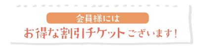 会員様にはお得な割引チケットございます。