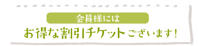 会員様にはお得な割引チケットございます。