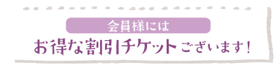 会員様にはお得な割引チケットございます。